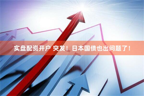 实盘配资开户 突发！日本国债也出问题了！