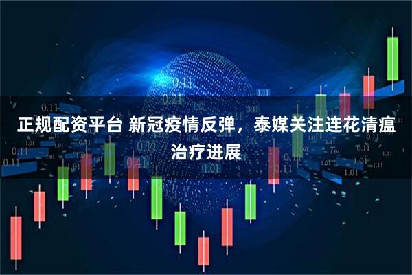 正规配资平台 新冠疫情反弹，泰媒关注连花清瘟治疗进展