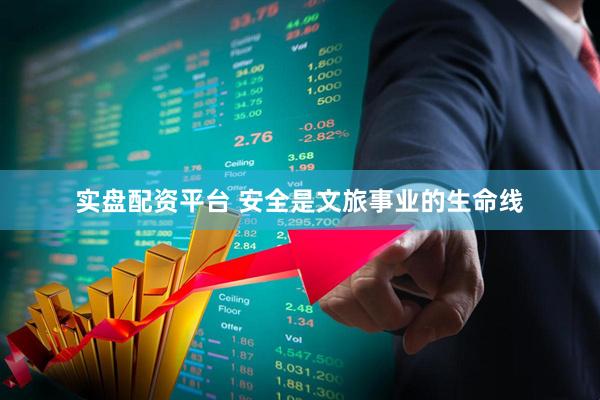 实盘配资平台 安全是文旅事业的生命线