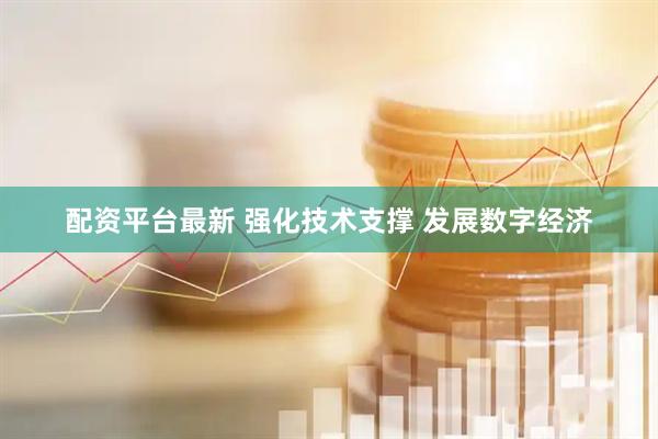 配资平台最新 强化技术支撑 发展数字经济