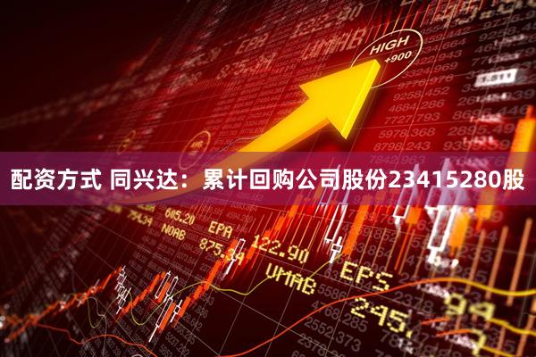 配资方式 同兴达：累计回购公司股份23415280股