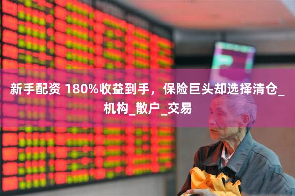 新手配资 180%收益到手，保险巨头却选择清仓_机构_散户_交易