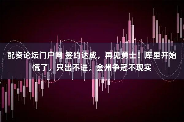 配资论坛门户网 签约达成，再见勇士！库里开始慌了，只出不进，金州争冠不现实