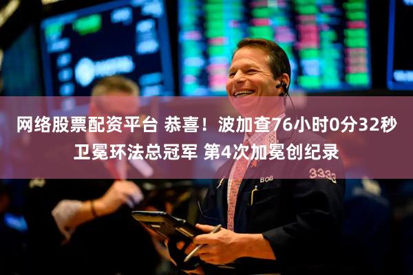 网络股票配资平台 恭喜！波加查76小时0分32秒卫冕环法总冠军 第4次加冕创纪录